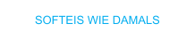 SOFTEIS WIE DAMALS