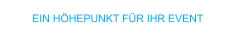 EIN HÖHEPUNKT FÜR IHR EVENT
